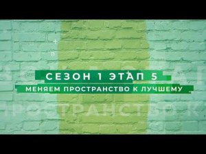 Сезон 1 - Меняем пространство к лучшему, этап 5