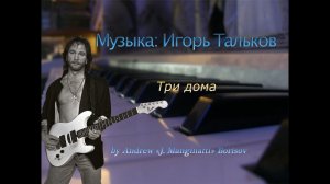 Три дома [музыка: Игорь Тальков]