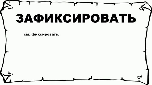 ЗАФИКСИРОВАТЬ - что это такое? значение и описание