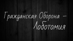 Гражданская Оборона - Лоботомия