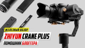 Обзор Zhiyun Crane Plus - Электронный трёхосевой стабилизатор для камеры