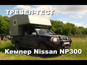 Тревел-тест самодельного кемпера на базе Nissan NP300