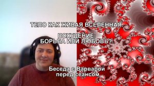 ТЕЛО КАК ЖИВАЯ ВСЕЛЕННАЯ. ПОХУДЕНИЕ: БОРЬБА ИЛИ ЛЮБОВЬ? Беседа с Варварой перед сеансом.