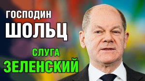 Господин Шольц и слуга Зеленский. Кто командует Украиной