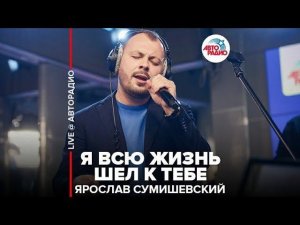 ️ Ярослав Сумишевский - Я Всю Жизнь Шёл К Тебе (LIVE @​ Авторадио)