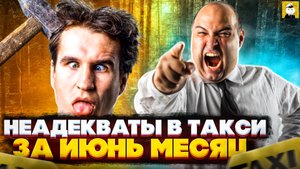 ТОП конфликтных пассажиров такси за июнь II Неадекваты в яндекс такси, Ситимобил Gett Taxi, Uber