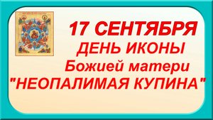 17 сентября-День иконы Божией Матери Неопалимая Купина. Народные приметы