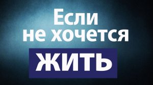 Уныние, отчаяние, нежелание жить. Как преодолеть?
