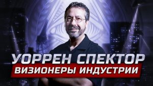 Визионеры индустрии: Уоррен Спектор - отец Иммерсив сим