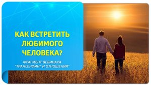 Как увеличить шансы на встречу с любимым человеком? Фрагмент вебинара «Трансерфинг и отношения»