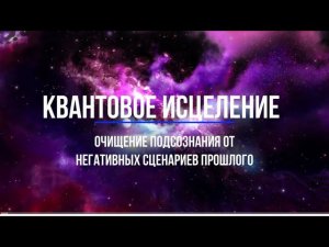 Медитация для очищения подсознания от негативных сценариев прошлого|Квантовое Исцеление