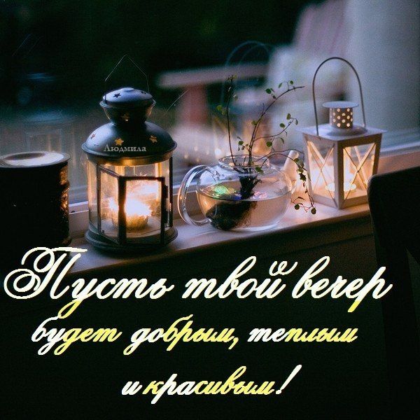 Доброго Вам Вечера! Желаю хорошего, спокойного, уютного и удивительного вечера!