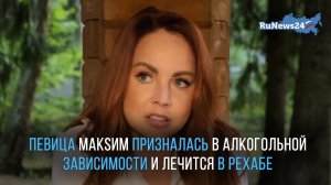 40-летняя певица Макsим призналась в алкогольной зависимости и лечится в рехабе