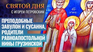 ПРЕПОДОБНЫЕ ЗАВУЛОН И СУСАННА, РОДИТЕЛИ РАВНОАПОСТОЛЬНОЙ НИНЫ ГРУЗИНСКОЙ / СВЯТОЙ ДНЯ