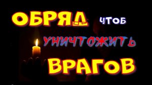 Обряд и заговор чтоб уничтожить врагов