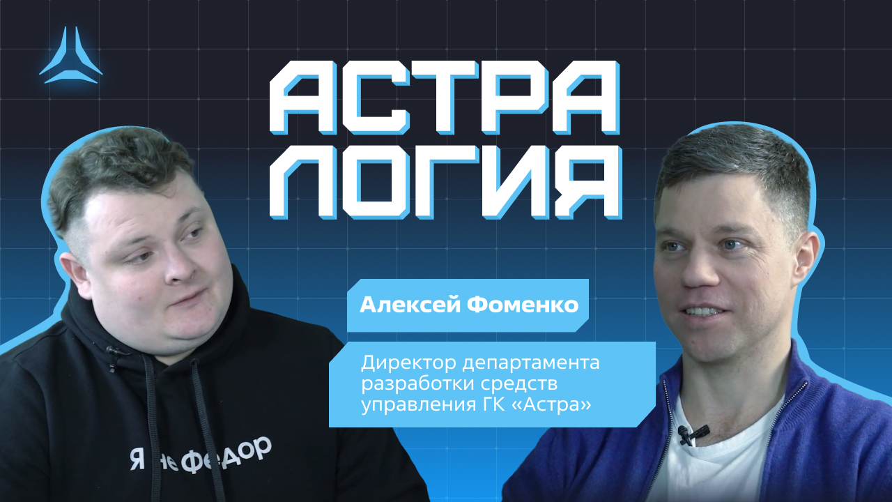 «Астралогия» с директором департамента разработки средств управления ГК «Астра» Алексеем Фоменко