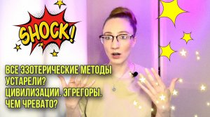 ВСЕ ЭЗОТЕРИЧЕСКИЕ МЕТОДЫ УСТАРЕЛИ? ЦИВИЛИЗАЦИИ. ЭГРЕГОРЫ. ЧЕМ ЧРЕВАТО?