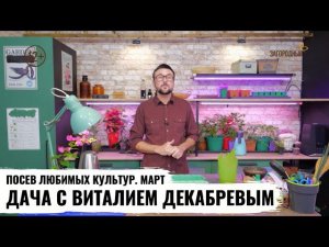 Посев любимых культур. Март // Дача с Виталием Декабревым