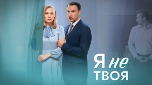 Я не Твоя 1,2,3,4 серия сериал мелодрама Домашний 2024