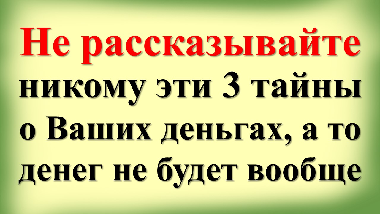 Не рассказывайте никому эти 3 тайны о Ваших деньгах - а то денег не будет вообще. Что делать ,чтобы