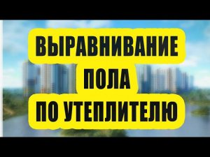 Как выровнять пол по утеплителю - инструкция