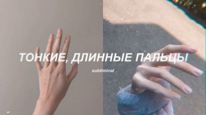 ♥️ТОНКИЕ ПАЛЬЦЫ♥️ — саблиминал на тонкие, длинные пальцы