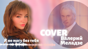 COVER. КАВЕР на песню ВАЛЕРИЯ МЕЛАДЗЕ - Я НЕ МОГУ БЕЗ ТЕБЯ #Cover