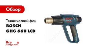 Обзор: Технический фен Bosch GHG 660 LCD 0.601.944.302