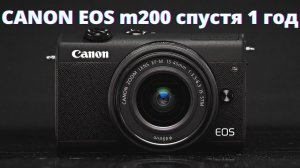 ОБЗОР Canon EOS M200 СПУСТЯ 1 ГОД ► ПЛЮСЫ и МИНУСЫ Кэнон! Вернусь на DSLR? Примеры фото и видео!