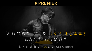 Lanskoy & Co. — Where Did You Sleep Last Night (OST «Люся»)