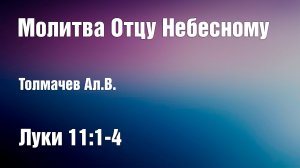 Молитва Отцу Небесному (часть 2) | Толмачев Ал.В.