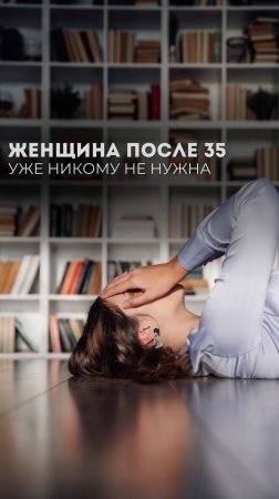 ЖЕНЩИНА ПОСЛЕ 35 УЖЕ НИКОМУ НЕ НУЖНА?