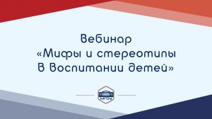 Вебинар Академии родительства «Мифы и стереотипы в воспитании детей»