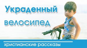 Интересный рассказ "Украденный велосипед"  Детские христианские рассказы | Христианские рассказы