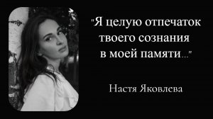 "Я целую отпечаток твоего сознания в моей памяти" - Настя Яковлева