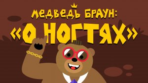 Медведь Браун: "О ногтях"