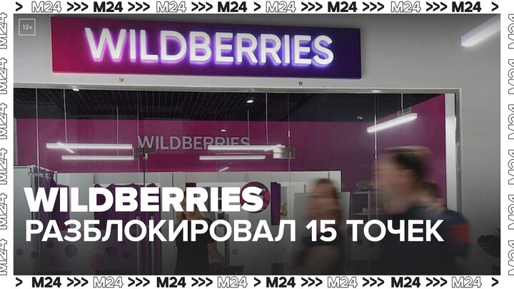 Wildberries разблокировал ранее закрытые 15 пунктов выдачи заказов - Москва 24