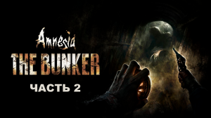Прохождение Amnesia The Bunker. Часть 2.