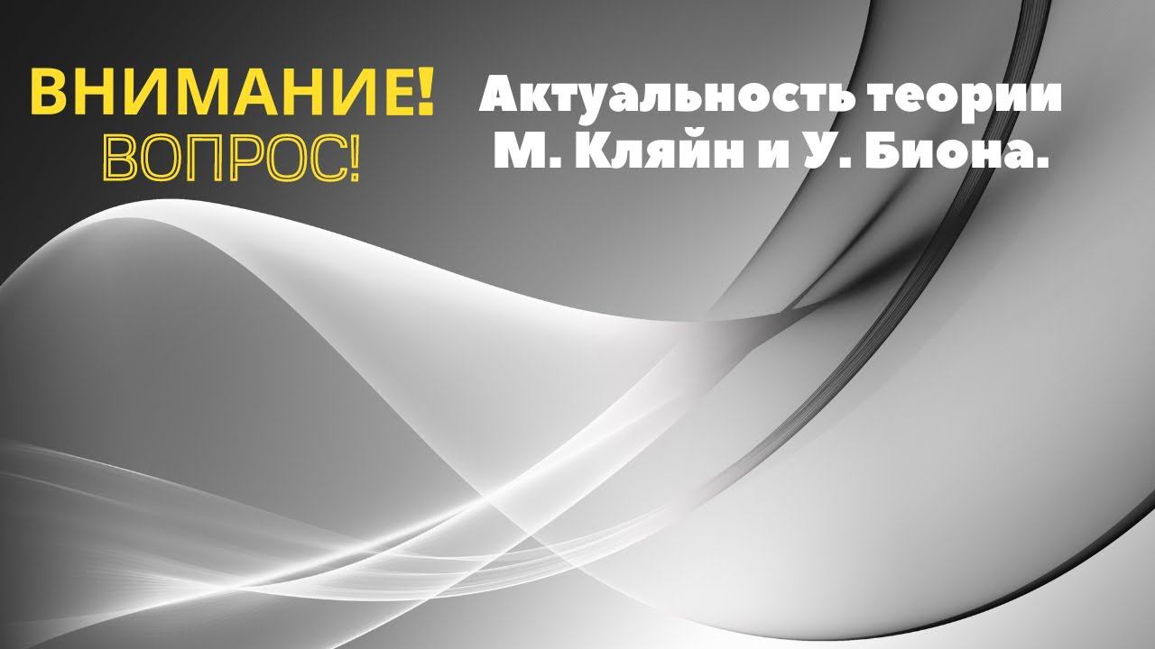 Актуальность теории М. Кляйн и У. Биона. Отвечает психоаналитик Елена Петровна Рыжкова