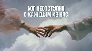 Бог неотступно с каждым из нас