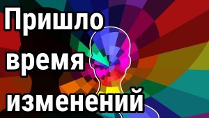 Время великих изменений пришло! Вспомнить всё, чем мы являемся.