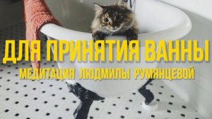 Медитация Людмилы Румянцевой «Для принятия ванны»