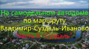 На самодельном автодоме по маршруту Владимир-Суздаль-Иваново! Часть II Суздаль-Иваново