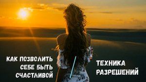 Как позволить себе быть счастливой. Техника разрешений.