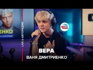 Ваня Дмитриенко - Вера (LIVE @ Авторадио)
