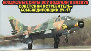 Воздушные силы ВСУ подняли в воздух советский истребитель-бомбардировщик Су-17.