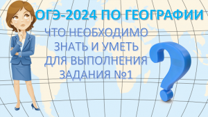 ОГЭ  по географии 2024. Что необходимо знать и уметь для выполнения задания 1.