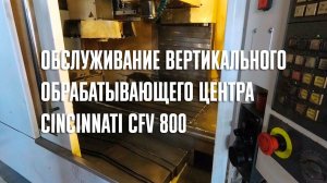 Обслуживание вертикального обрабатывающего центра Cincinnati CFV 800