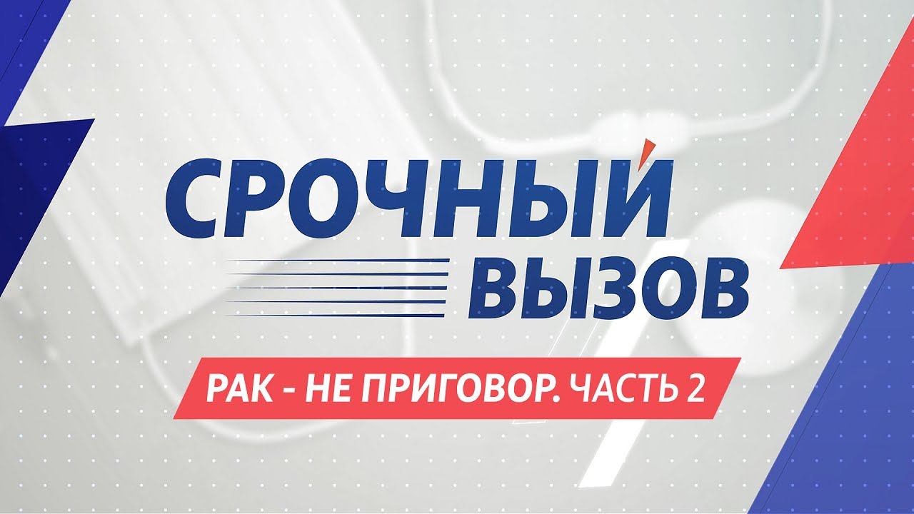 «Срочный вызов». Рак — не приговор, часть вторая (07.02.22)