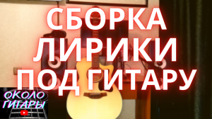 СБОРКА ЛИРИКИ ПОД ГИТАРУ. Песни под гитару